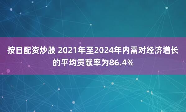 按日配資炒股 2021年至2024年內需對經濟增長的平均貢獻率為86.4%